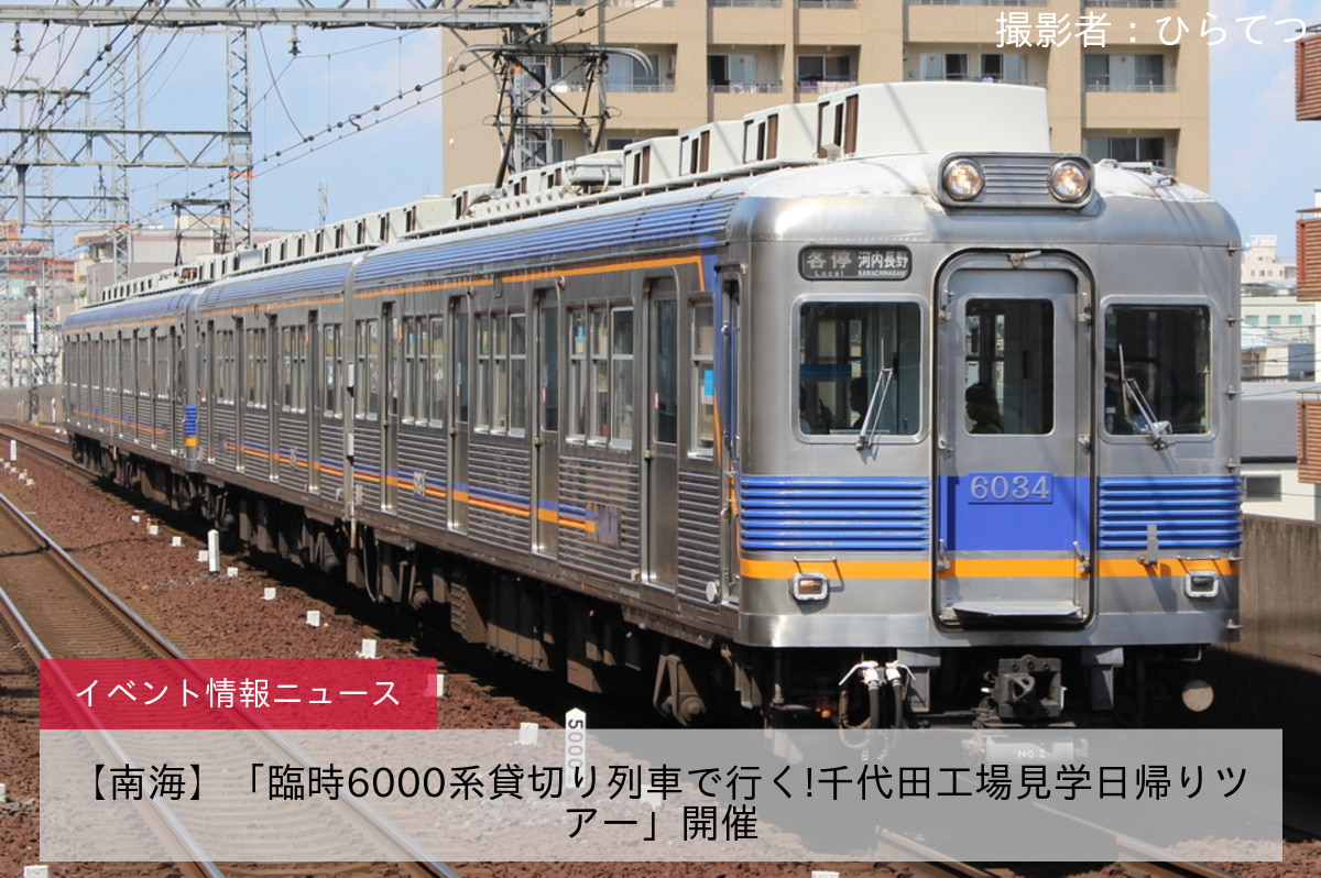 【南海】「臨時6000系貸切り列車で行く!千代田工場見学日帰りツアー」開催