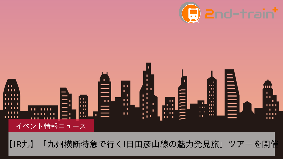 【JR九】「九州横断特急で行く!日田彦山線の魅力発見旅」ツアーを開催