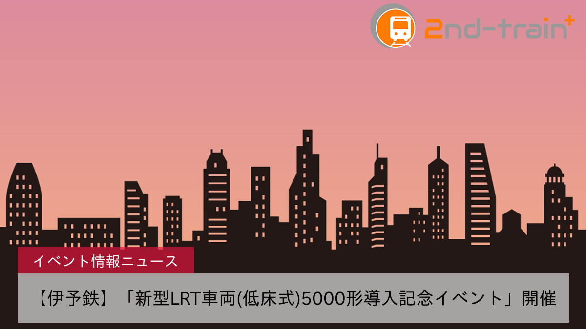 【伊予鉄】「新型LRT車両(低床式)5000形導入記念イベント」開催