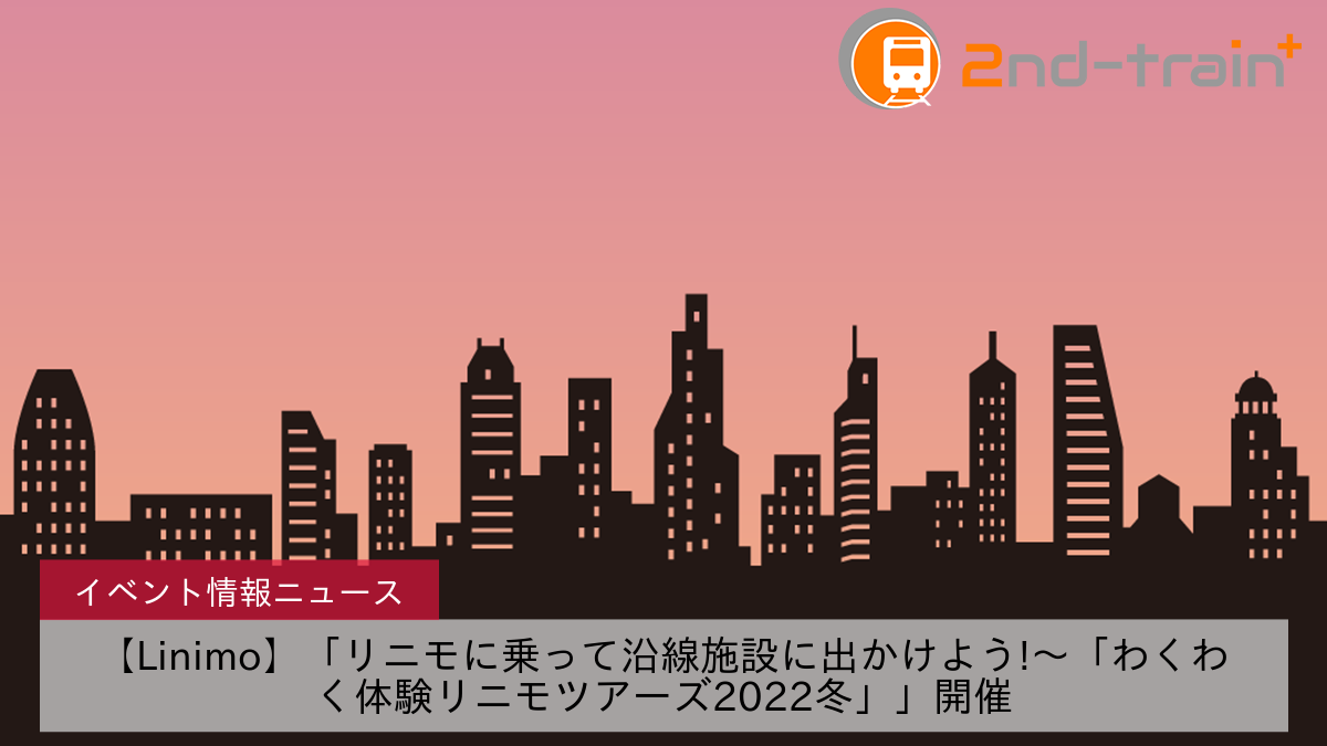 【Linimo】「リニモに乗って沿線施設に出かけよう!～「わくわく体験リニモツアーズ2022冬」」開催