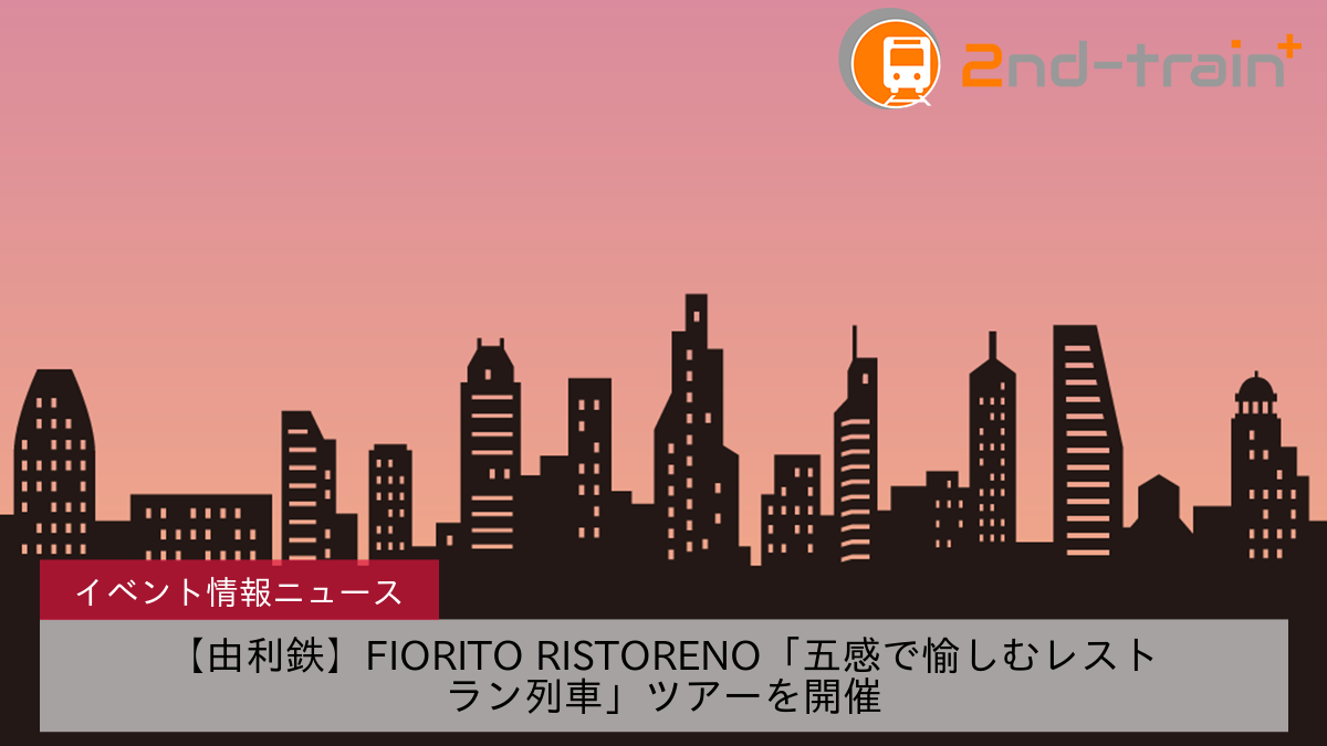 【由利鉄】FIORITO RISTORENO「五感で愉しむレストラン列車」ツアーを開催