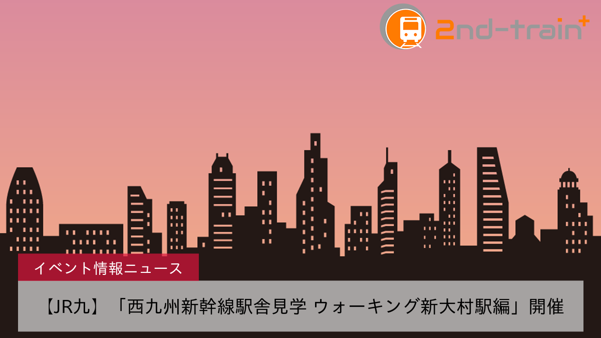 【JR九】「西九州新幹線駅舎見学 ウォーキング新大村駅編」開催