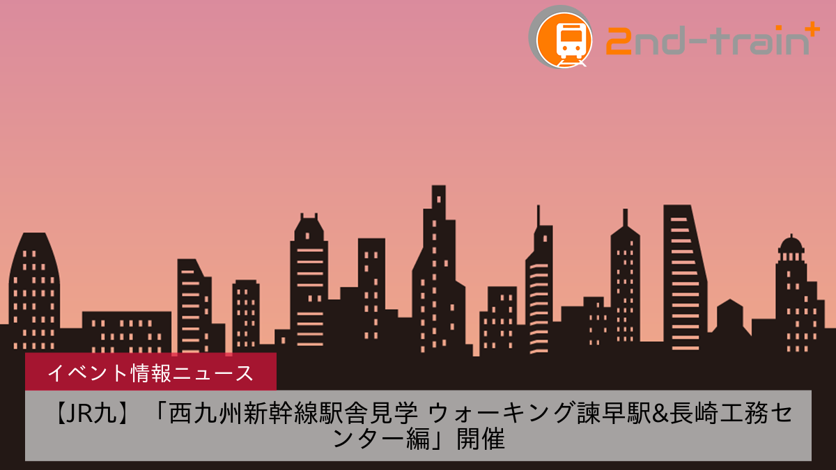 【JR九】「西九州新幹線駅舎見学 ウォーキング諫早駅&長崎工務センター編」開催