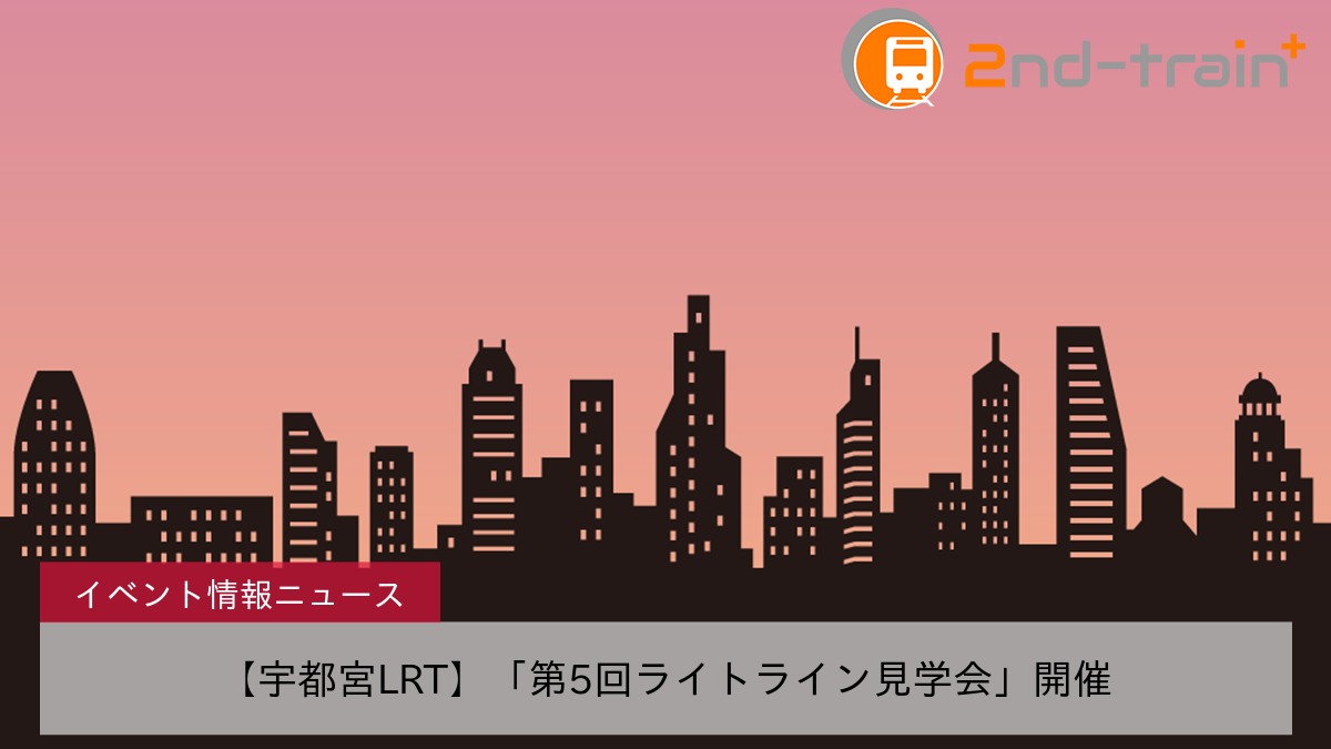 【宇都宮LRT】「第5回ライトライン見学会」開催