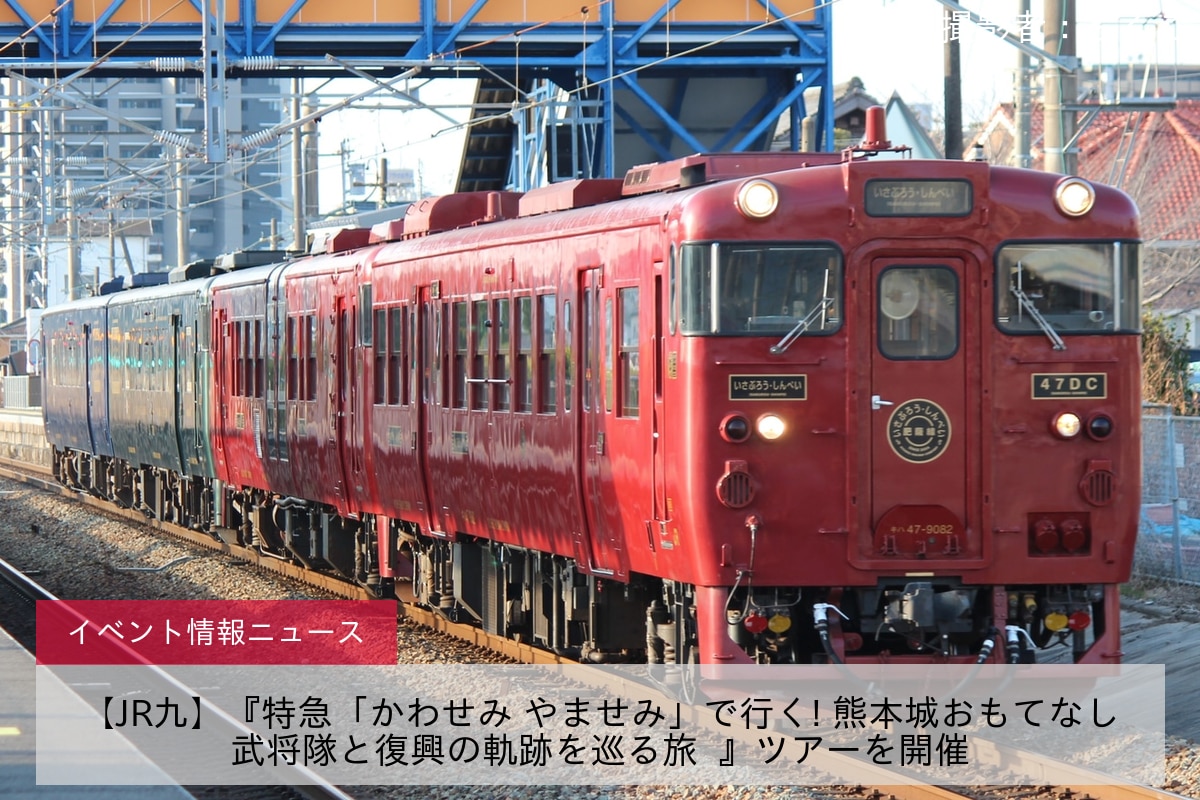 【JR九】『特急「かわせみ やませみ」で行く! 熊本城おもてなし武将隊と復興の軌跡を巡る旅  』ツアーを開催