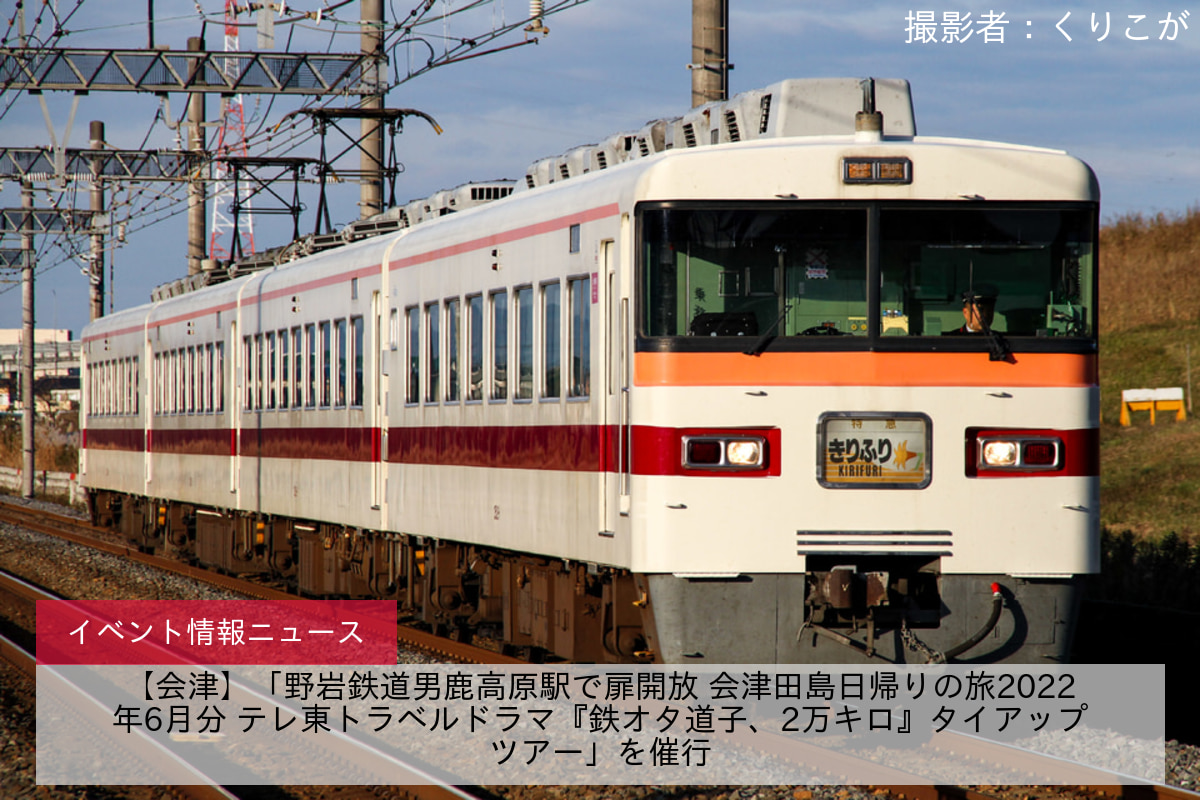 【会津】「野岩鉄道男鹿高原駅で扉開放 会津田島日帰りの旅2022年6月分 テレ東トラベルドラマ『鉄オタ道子、2万キロ』タイアップツアー」を催行