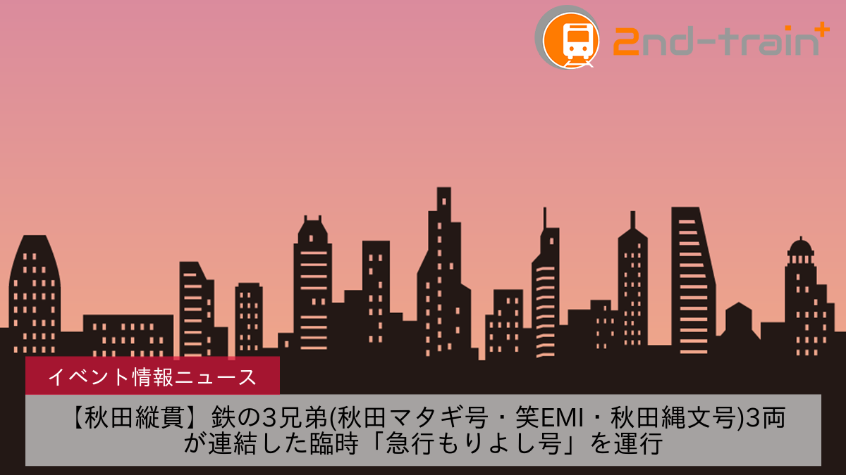 【秋田縦貫】鉄の3兄弟(秋田マタギ号・笑EMI・秋田縄文号)3両が連結した臨時「急行もりよし号」を運行