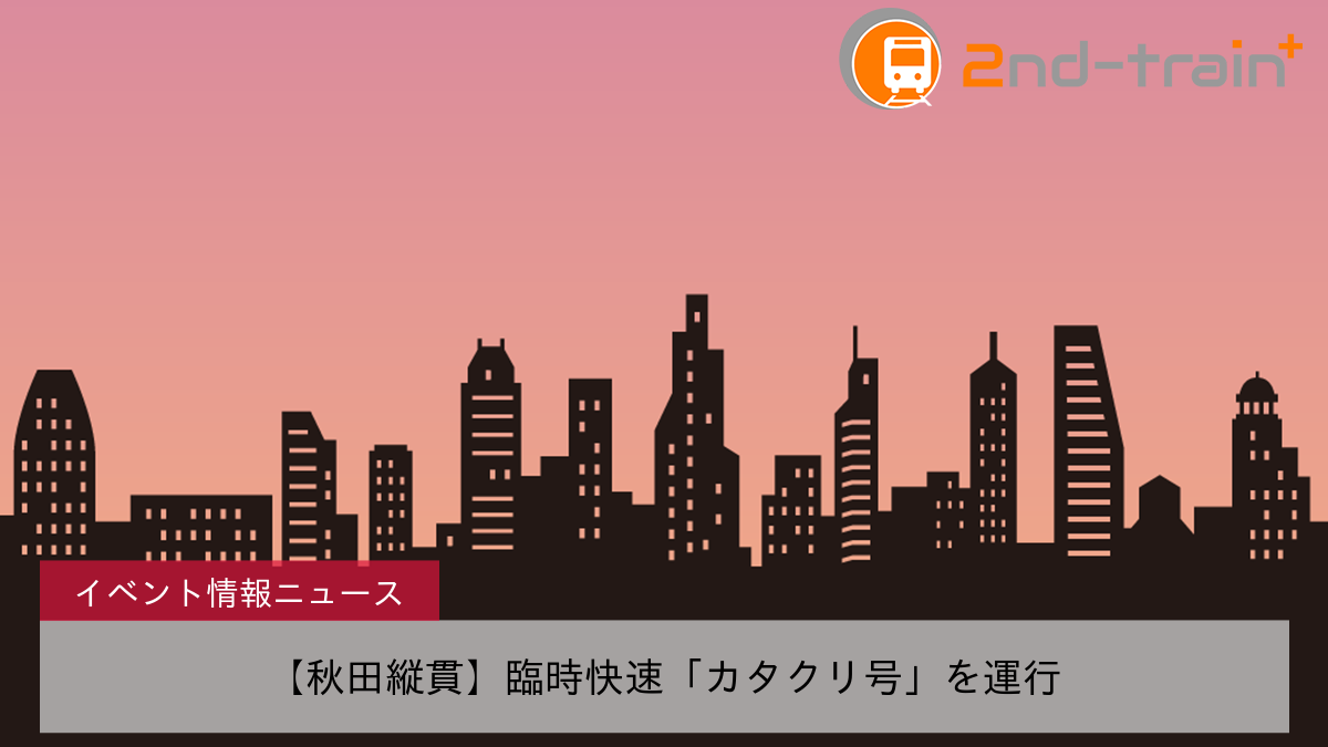 【秋田縦貫】臨時快速「カタクリ号」を運行