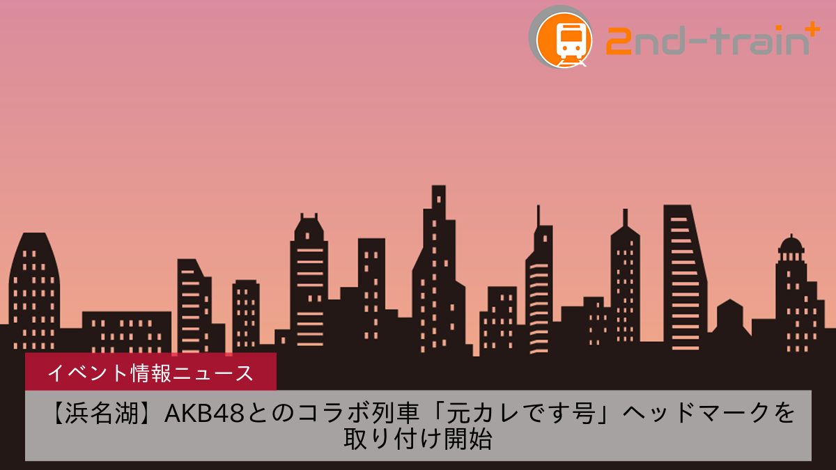 【浜名湖】AKB48とのコラボ列車「元カレです号」ヘッドマークを取り付け開始