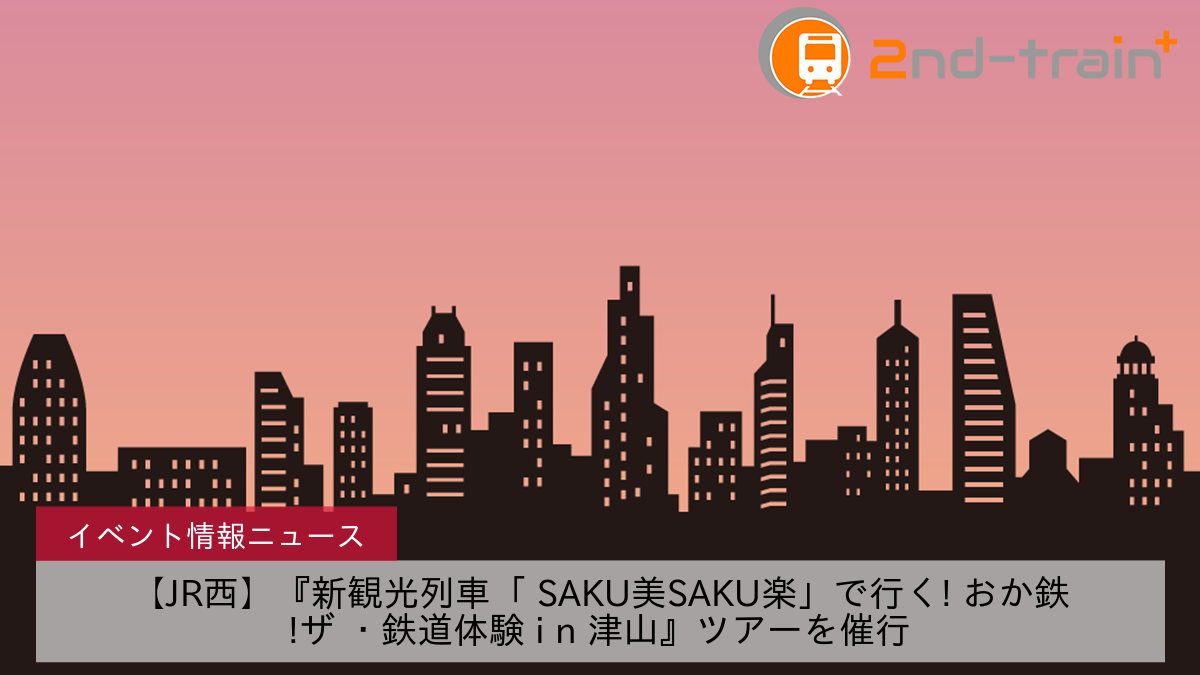 【JR西】『新観光列車「 SAKU美SAKU楽」で行く! おか鉄!ザ ・鉄道体験 i n 津山』ツアーを催行