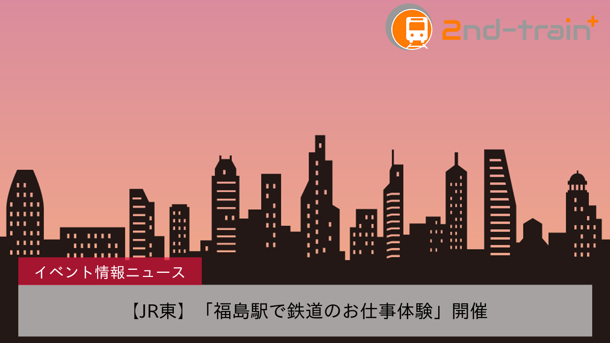 【JR東】「福島駅で鉄道のお仕事体験」開催