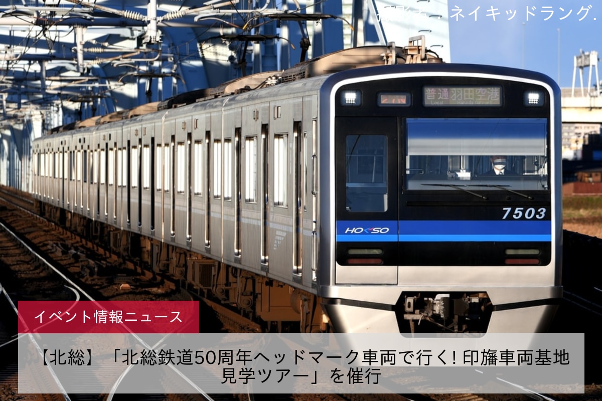 【北総】「北総鉄道50周年ヘッドマーク車両で行く! 印旛車両基地見学ツアー」を催行