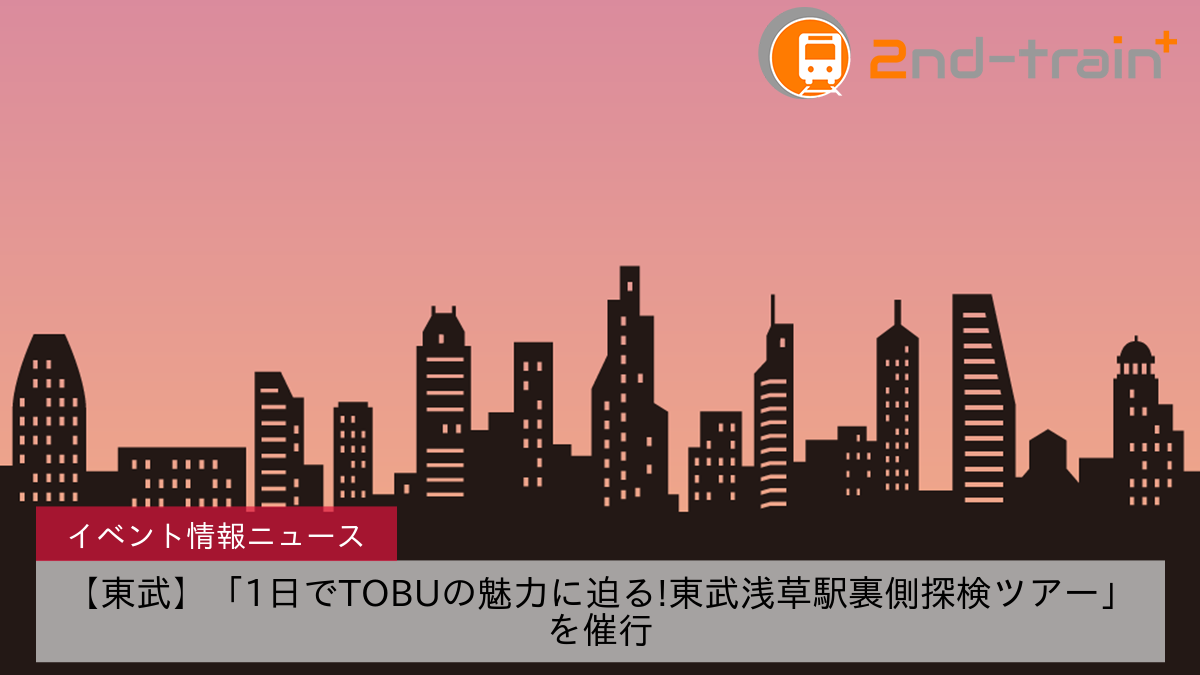 【東武】「1日でTOBUの魅力に迫る!東武浅草駅裏側探検ツアー」を催行