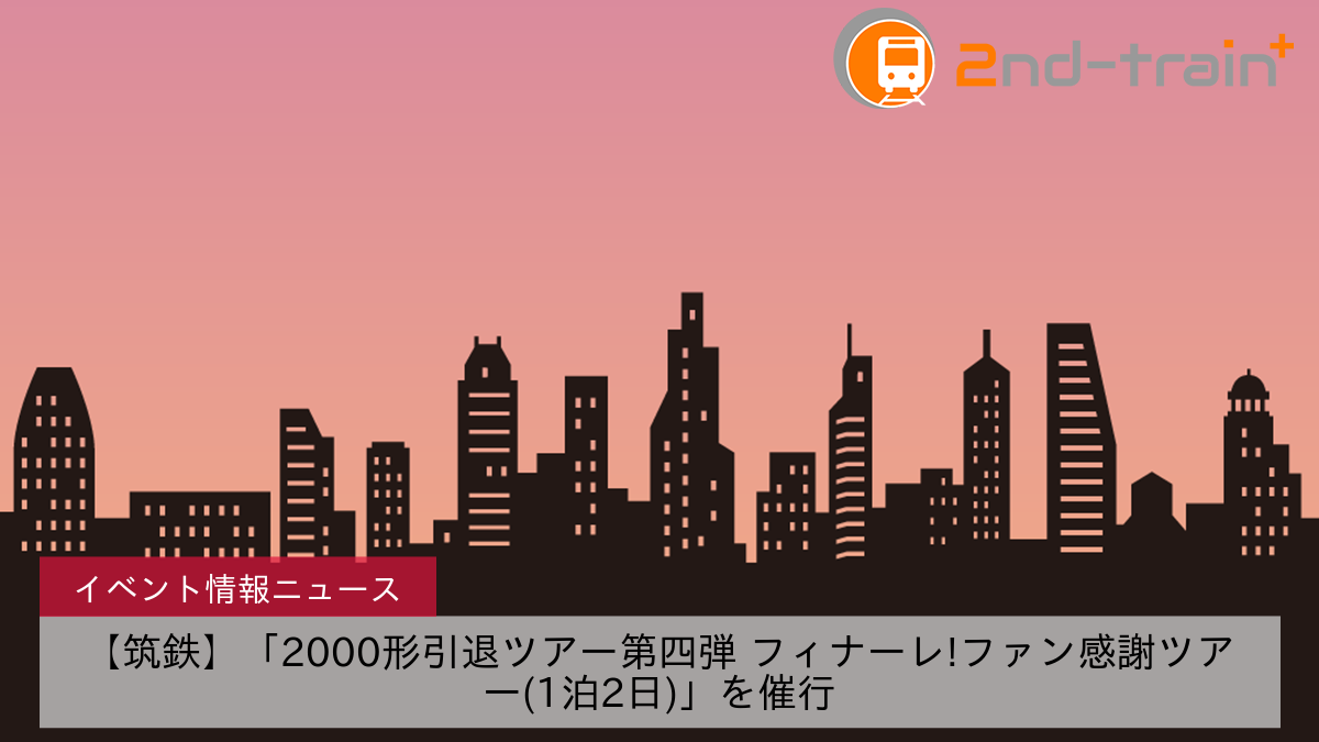 【筑鉄】「2000形引退ツアー第四弾 フィナーレ!ファン感謝ツアー(1泊2日)」を催行