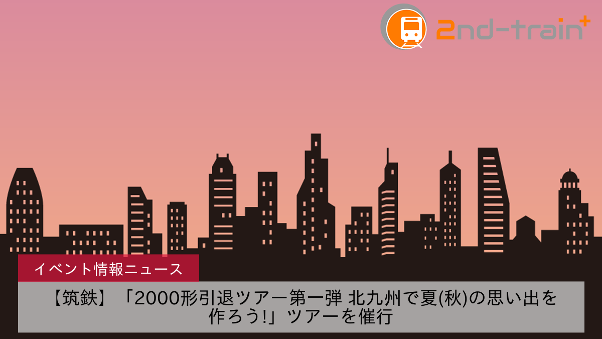 【筑鉄】「2000形引退ツアー第一弾 北九州で夏(秋)の思い出を作ろう!」ツアーを催行