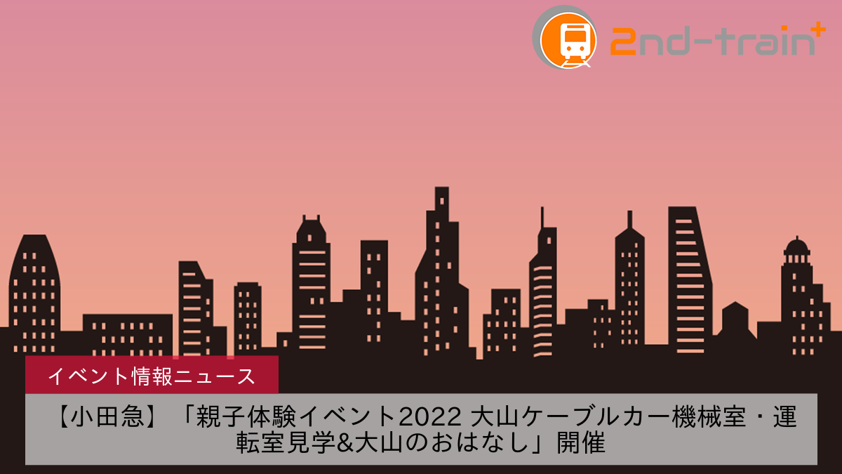 【小田急】「親子体験イベント2022 大山ケーブルカー機械室・運転室見学&大山のおはなし」開催