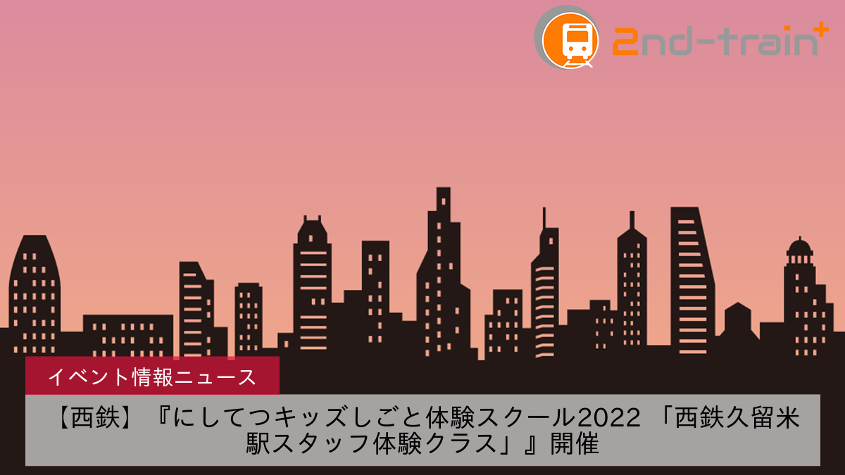 【西鉄】『にしてつキッズしごと体験スクール2022 「西鉄久留米駅スタッフ体験クラス」』開催