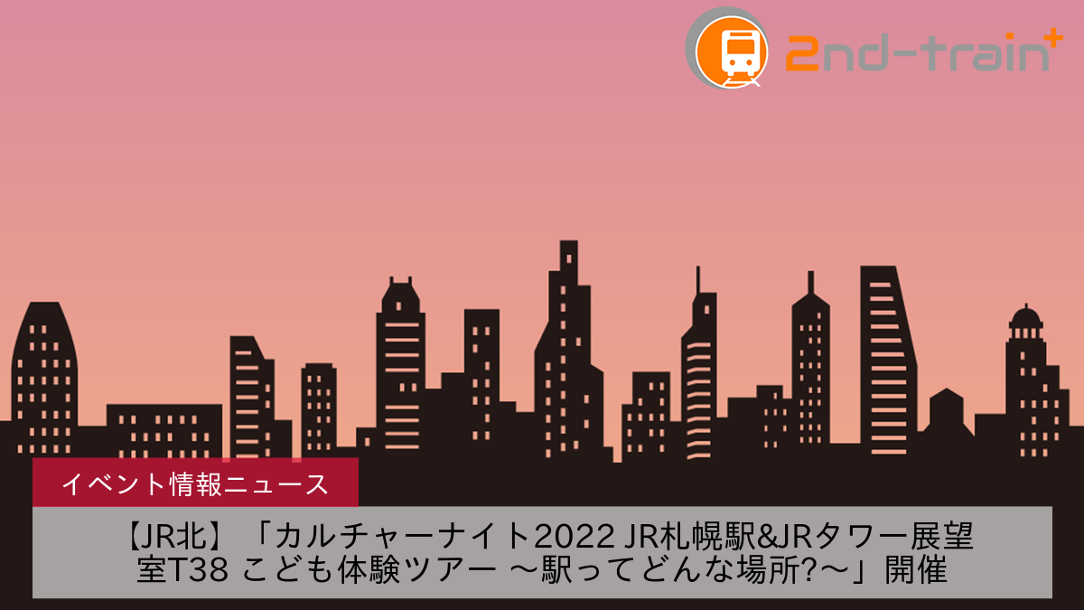 【JR北】「カルチャーナイト2022 JR札幌駅&JRタワー展望室T38 こども体験ツアー ～駅ってどんな場所?〜」開催