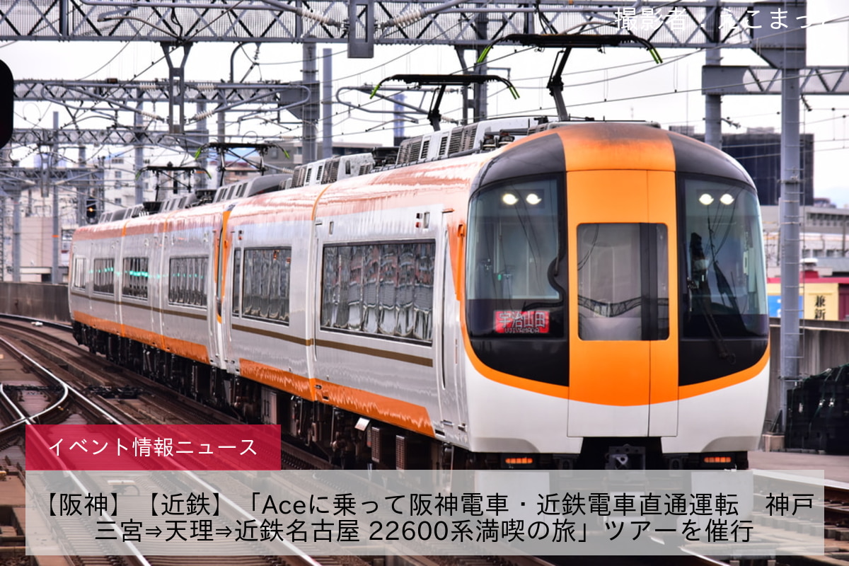 【阪神】【近鉄】「Aceに乗って阪神電車・近鉄電車直通運転　神戸三宮⇒天理⇒近鉄名古屋 22600系満喫の旅」ツアーを催行