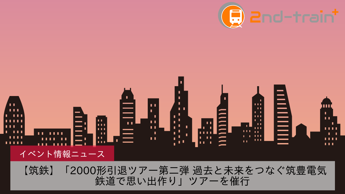 【筑鉄】「2000形引退ツアー第二弾 過去と未来をつなぐ筑豊電気鉄道で思い出作り」ツアーを催行