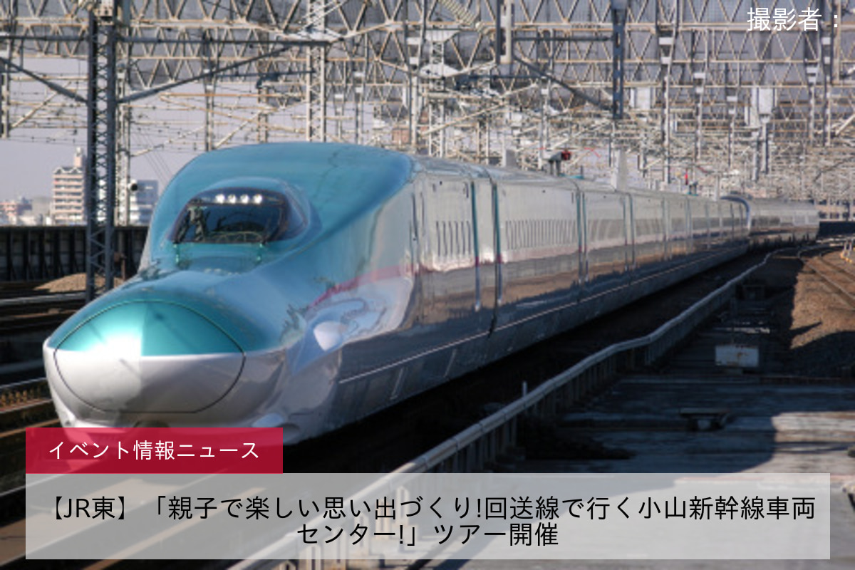 【JR東】「親子で楽しい思い出づくり!回送線で行く小山新幹線車両センター!」ツアー開催