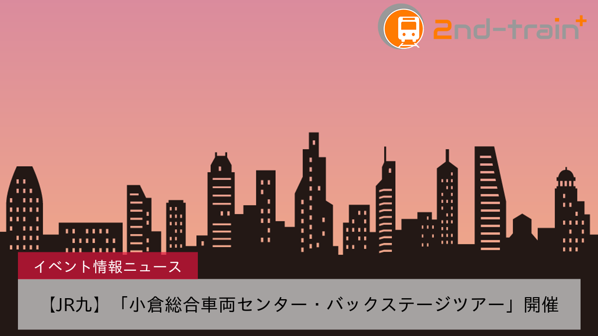 【JR九】「小倉総合車両センター・バックステージツアー」開催