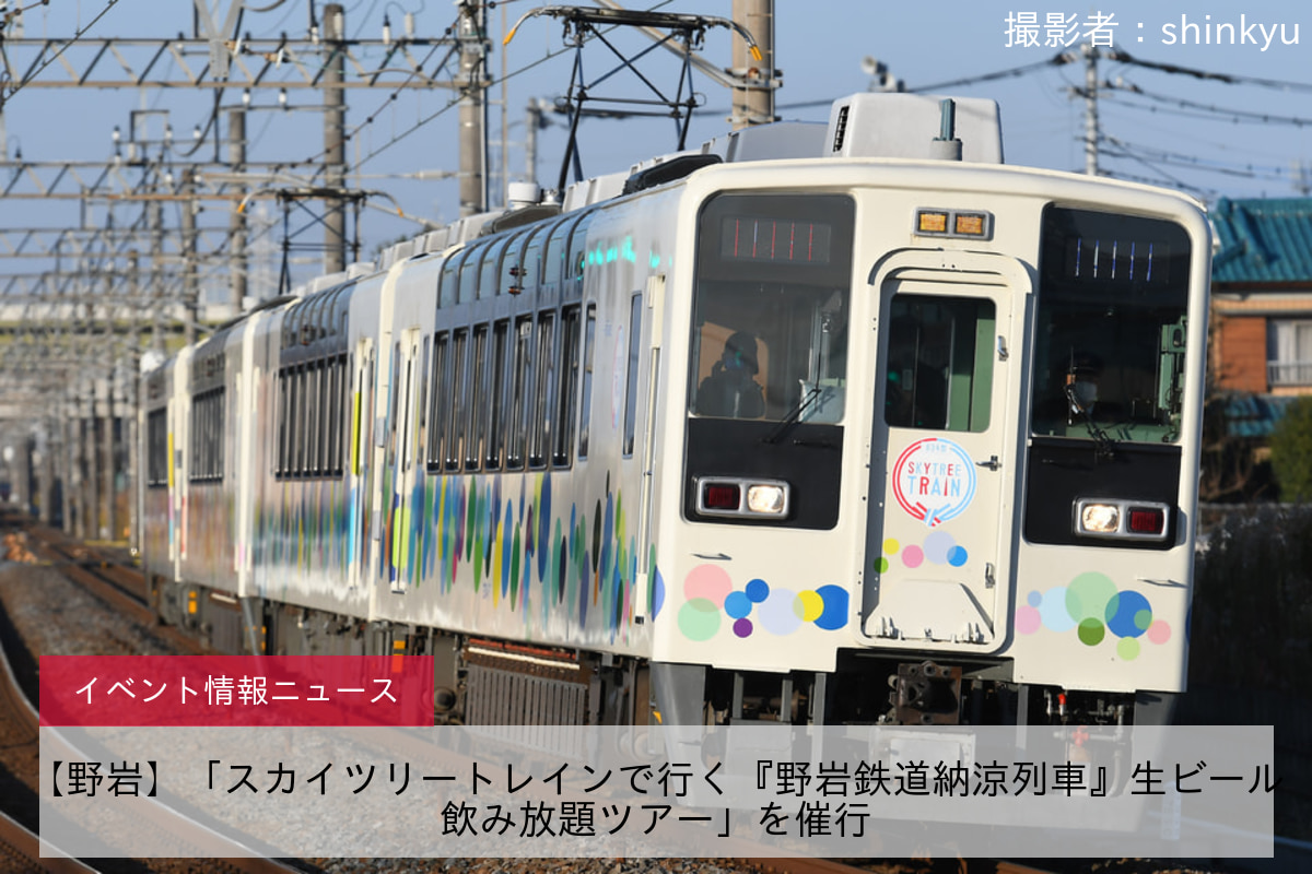 【野岩】「スカイツリートレインで行く『野岩鉄道納涼列車』生ビール飲み放題ツアー」を催行