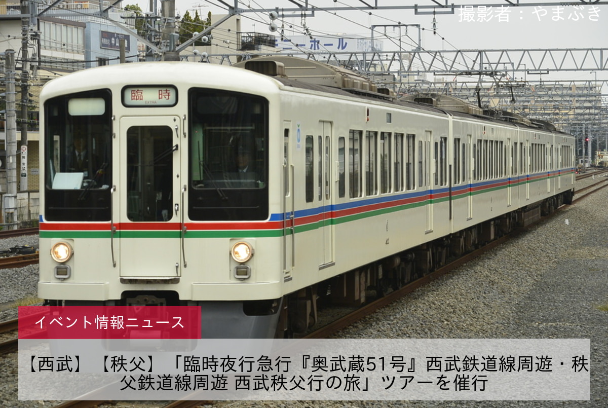 鉄道イベント情報 西武 秩父 臨時夜行急行 奥武蔵51号 西武鉄道線周遊 秩父鉄道線周遊 西武秩父行の旅 ツアーを催行 2nd Train