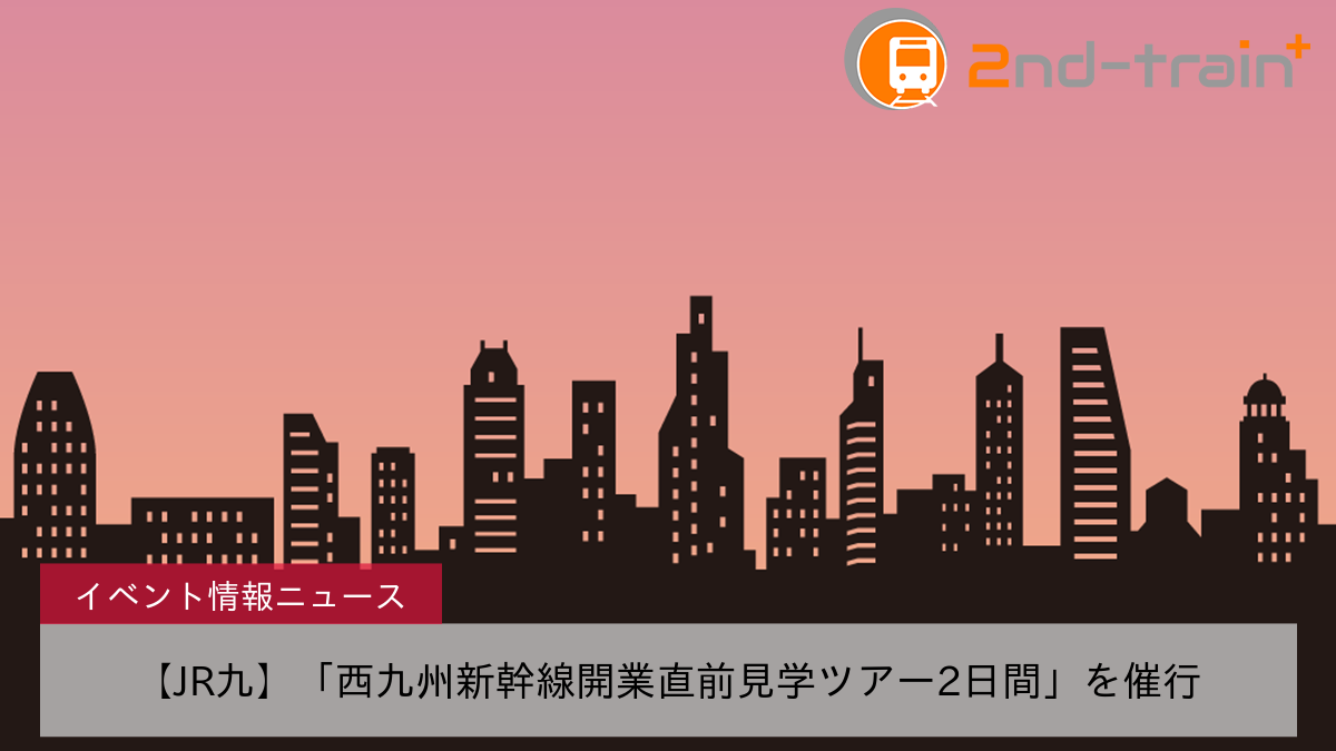 【JR九】「西九州新幹線開業直前見学ツアー2日間」を催行