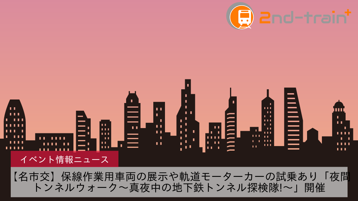 【名市交】保線作業用車両の展示や軌道モーターカーの試乗あり「夜間トンネルウォーク～真夜中の地下鉄トンネル探検隊!～」開催