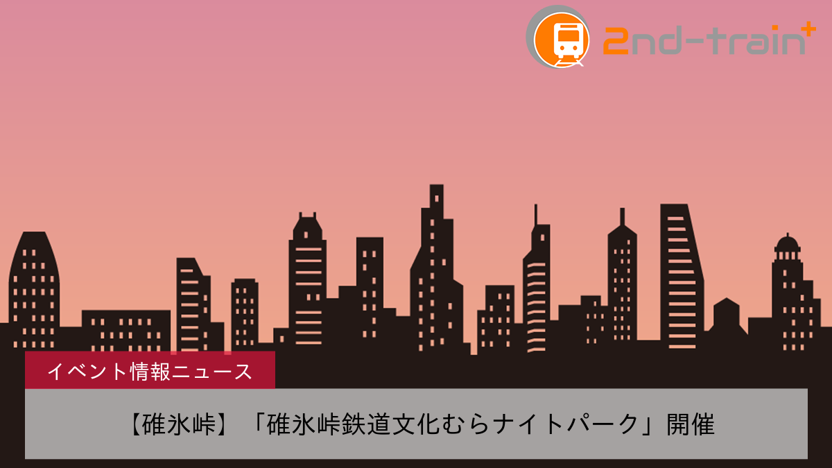 【碓氷峠】「碓氷峠鉄道文化むらナイトパーク」開催