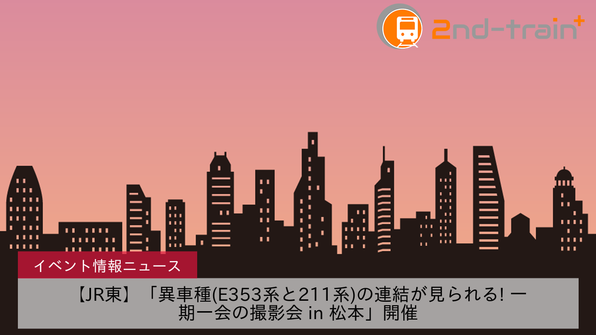 【JR東】「異車種(E353系と211系)の連結が見られる! 一期一会の撮影会 in 松本」開催