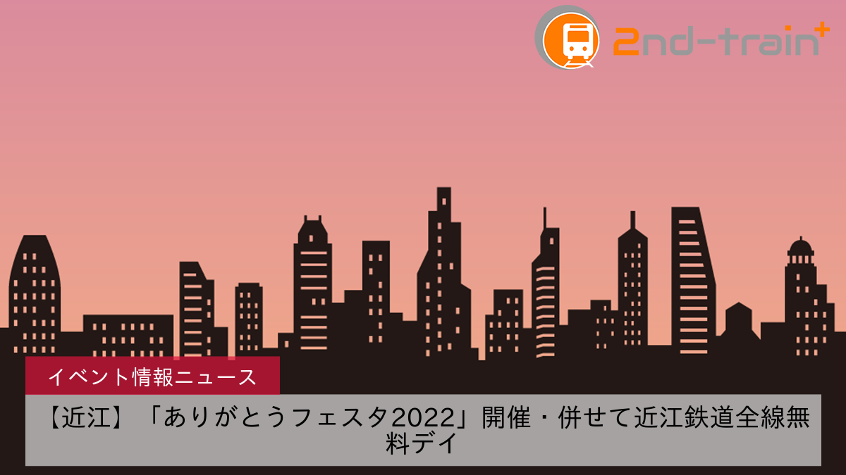 【近江】「ありがとうフェスタ2022」開催・併せて近江鉄道全線無料デイ