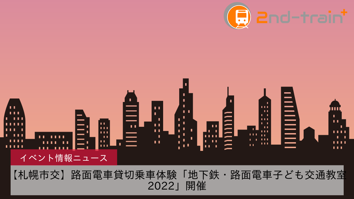 【札幌市交】路面電車貸切乗車体験「地下鉄・路面電車子ども交通教室2022」開催