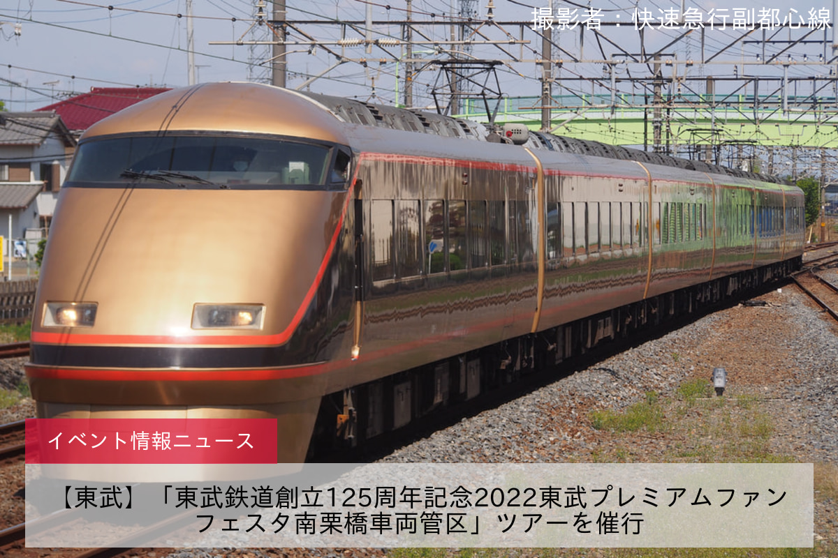 【東武】「東武鉄道創立125周年記念2022東武プレミアムファンフェスタ南栗橋車両管区」ツアーを催行