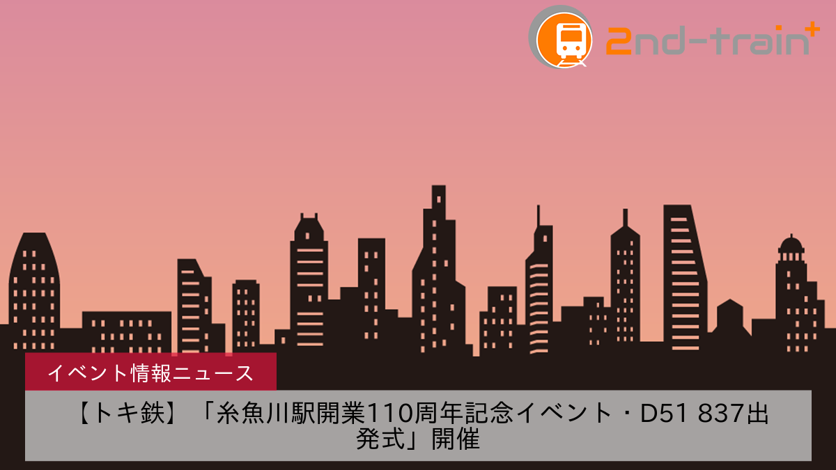 【トキ鉄】「糸魚川駅開業110周年記念イベント・D51 837出発式」開催