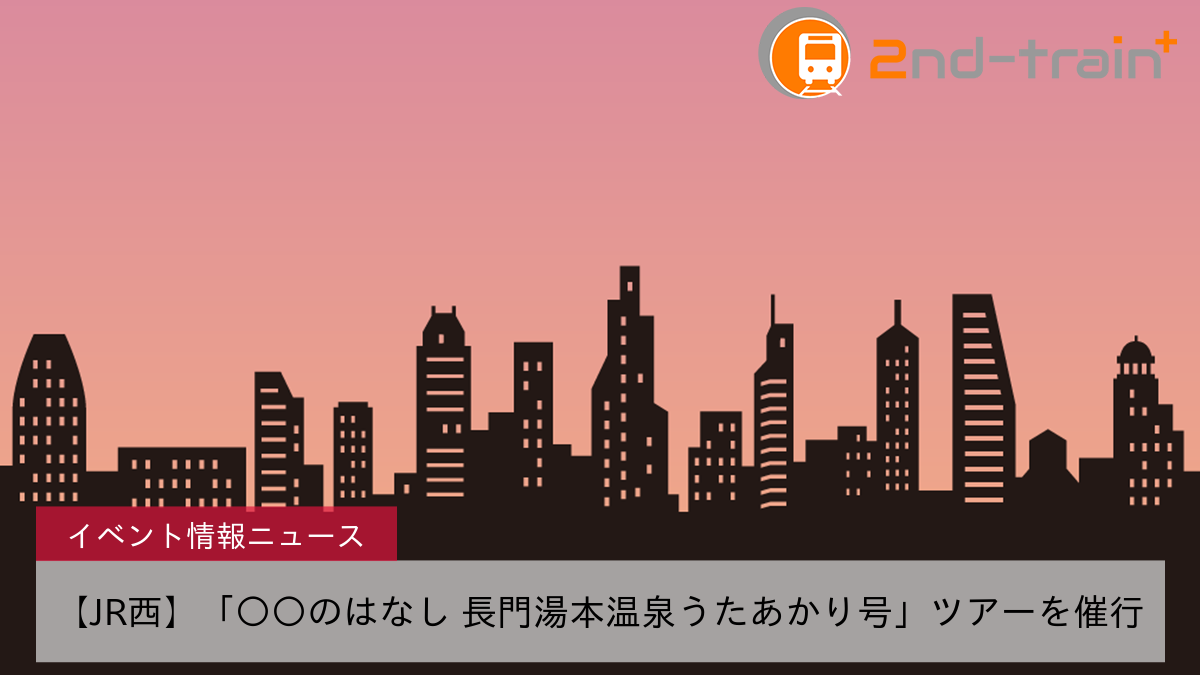 【JR西】「〇〇のはなし 長門湯本温泉うたあかり号」ツアーを催行