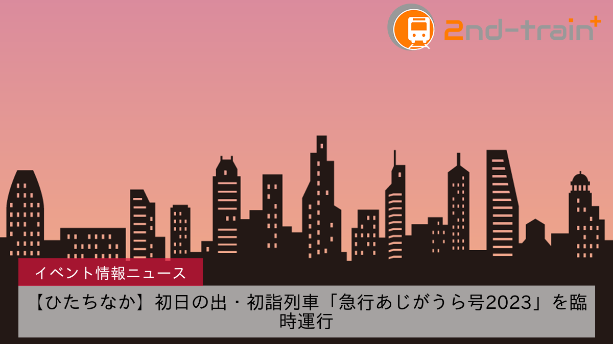 【ひたちなか】初日の出・初詣列車「急行あじがうら号2023」を臨時運行