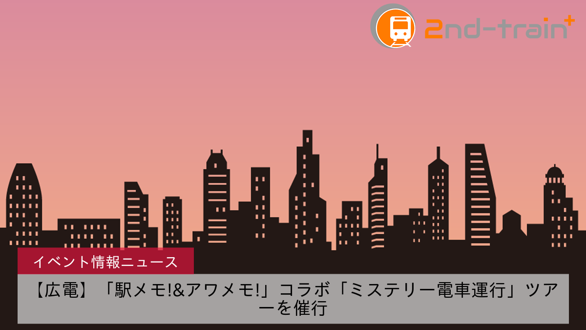 【広電】「駅メモ!&アワメモ!」コラボ「ミステリー電車運行」ツアーを催行