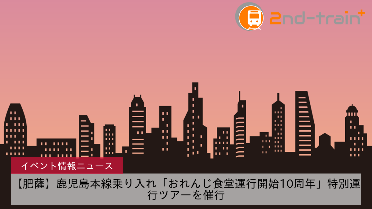 【肥薩】鹿児島本線乗り入れ「おれんじ食堂運行開始10周年」特別運行ツアーを催行