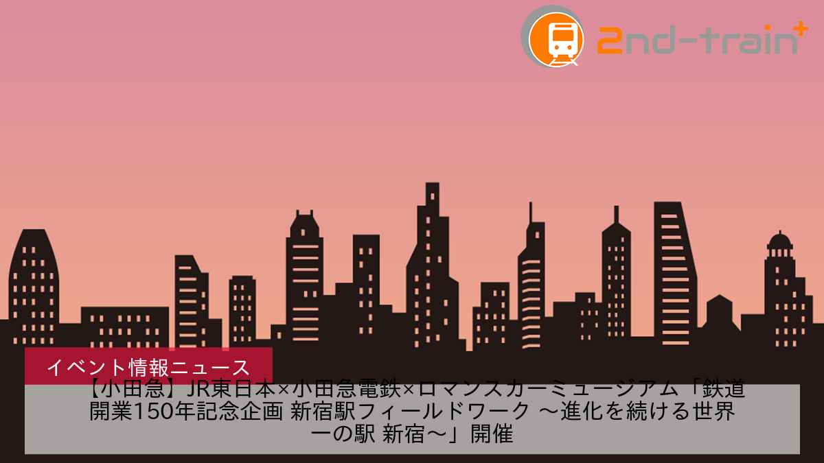 【小田急】JR東日本×小田急電鉄×ロマンスカーミュージアム「鉄道開業150年記念企画 新宿駅フィールドワーク ～進化を続ける世界一の駅 新宿～」開催