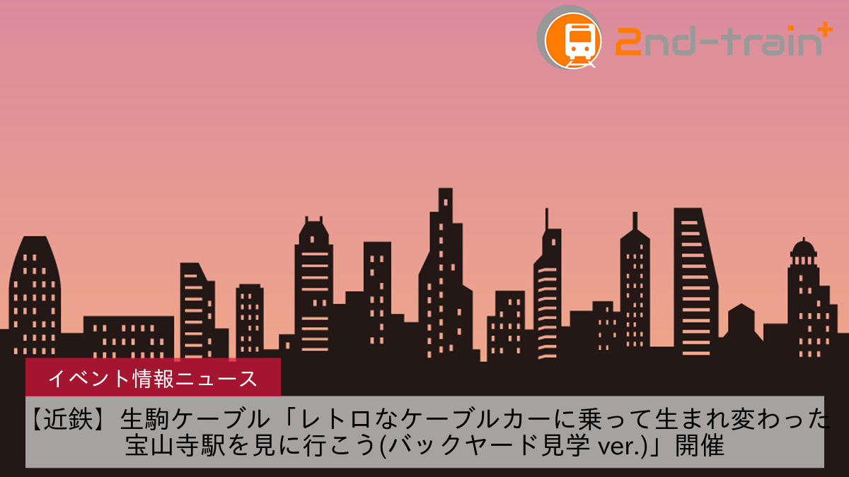 【近鉄】生駒ケーブル「レトロなケーブルカーに乗って生まれ変わった宝山寺駅を見に行こう(バックヤード見学 ver.)」開催