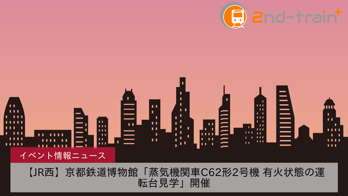 【JR西】京都鉄道博物館「蒸気機関車C62形2号機 有火状態の運転台見学」開催