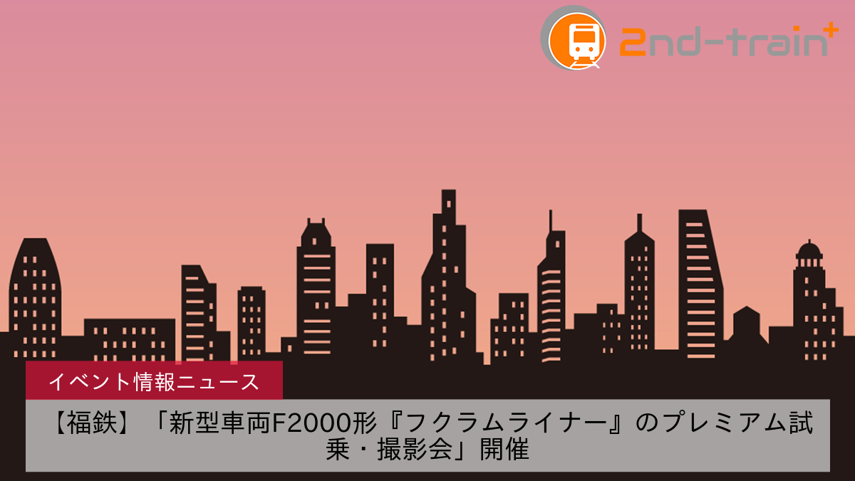 【福鉄】「新型車両F2000形『フクラムライナー』のプレミアム試乗・撮影会」開催