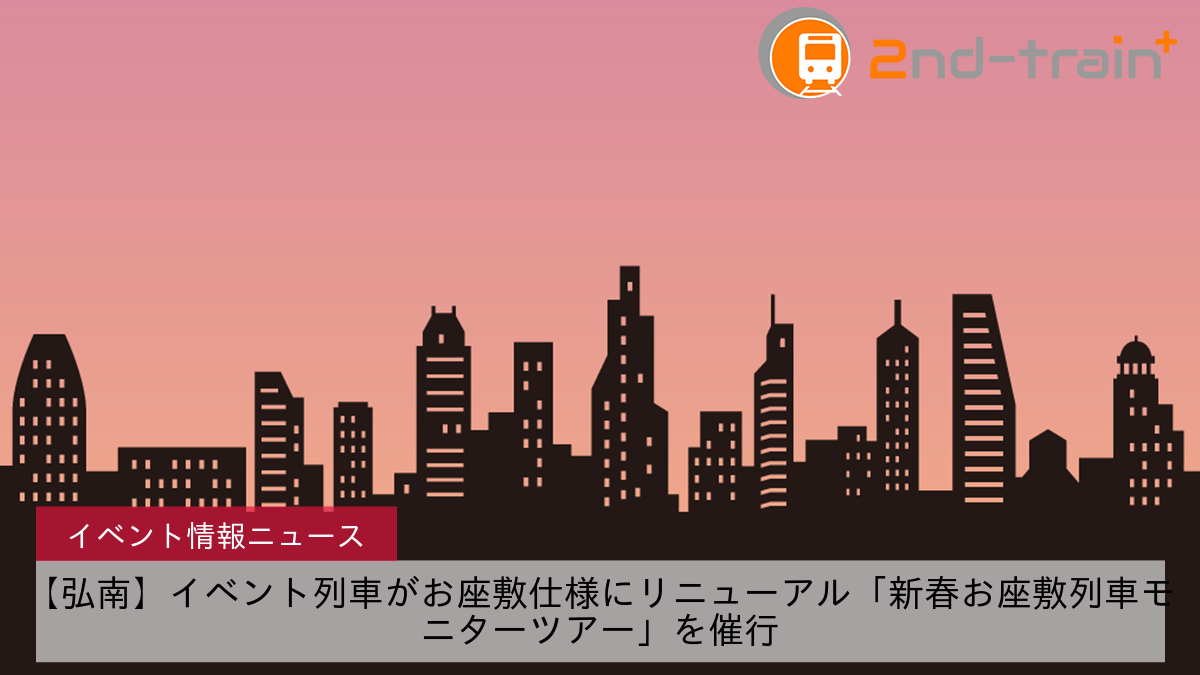 【弘南】イベント列車がお座敷仕様にリニューアル「新春お座敷列車モニターツアー」を催行