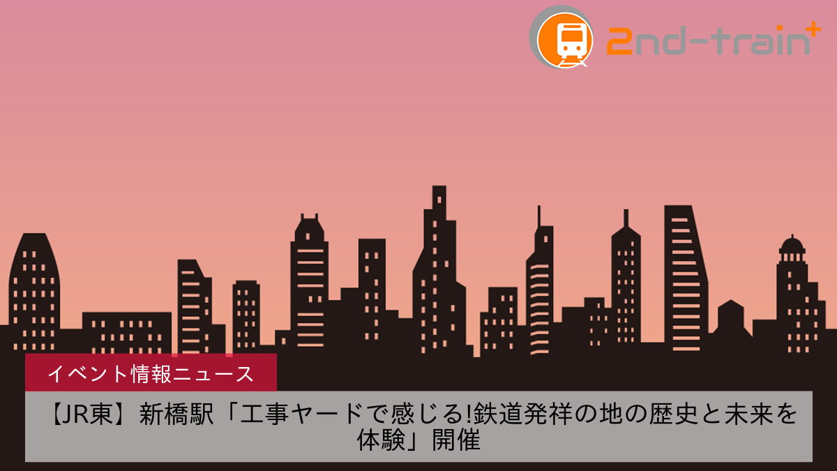 【JR東】新橋駅「工事ヤードで感じる!鉄道発祥の地の歴史と未来を体験」開催