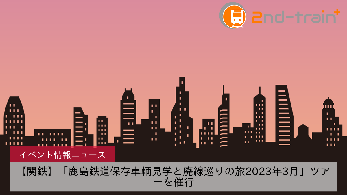 【関鉄】「鹿島鉄道保存車輌見学と廃線巡りの旅2023年3月」ツアーを催行