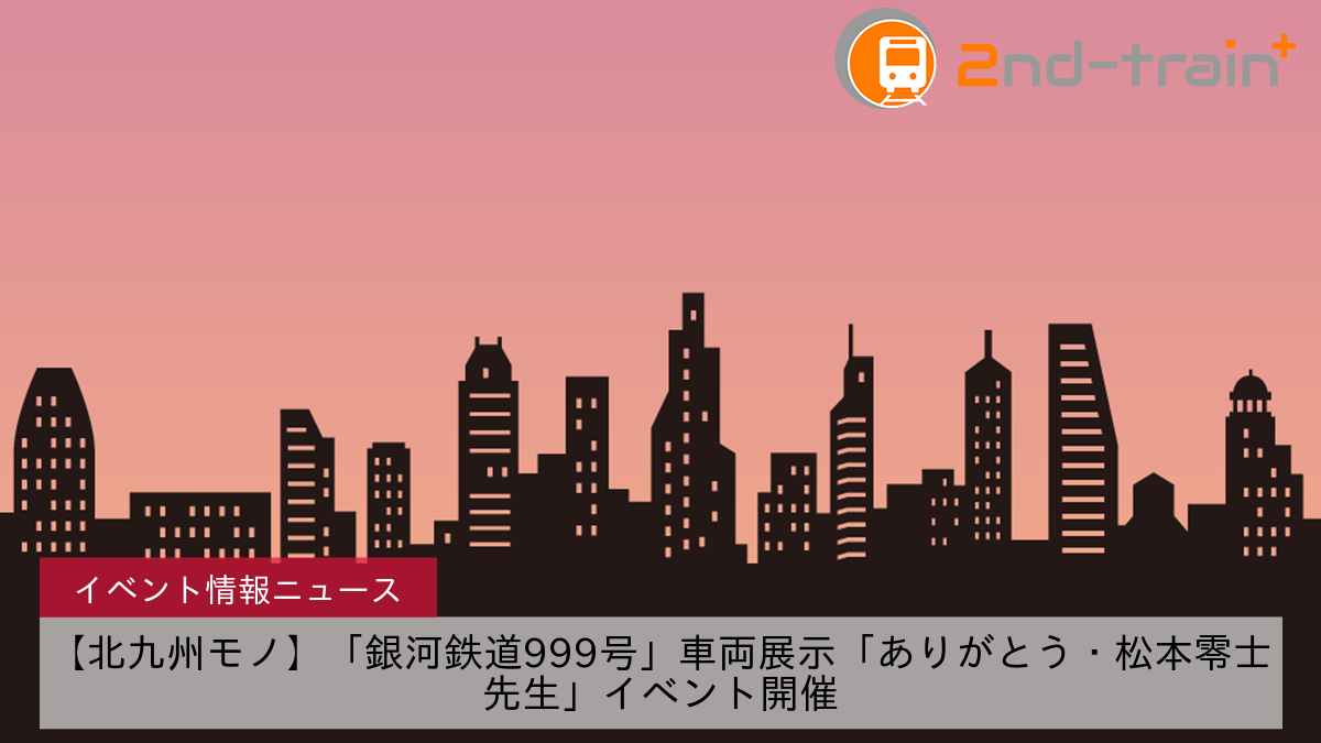 【北九州モノ】「銀河鉄道999号」車両展示「ありがとう・松本零士先生」イベント開催