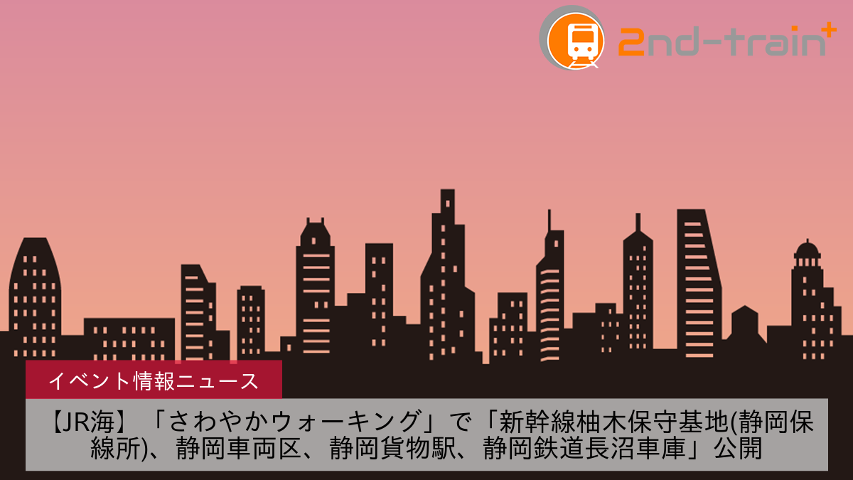 【JR海】「さわやかウォーキング」で「新幹線柚木保守基地(静岡保線所)、静岡車両区、静岡貨物駅、静岡鉄道長沼車庫」公開