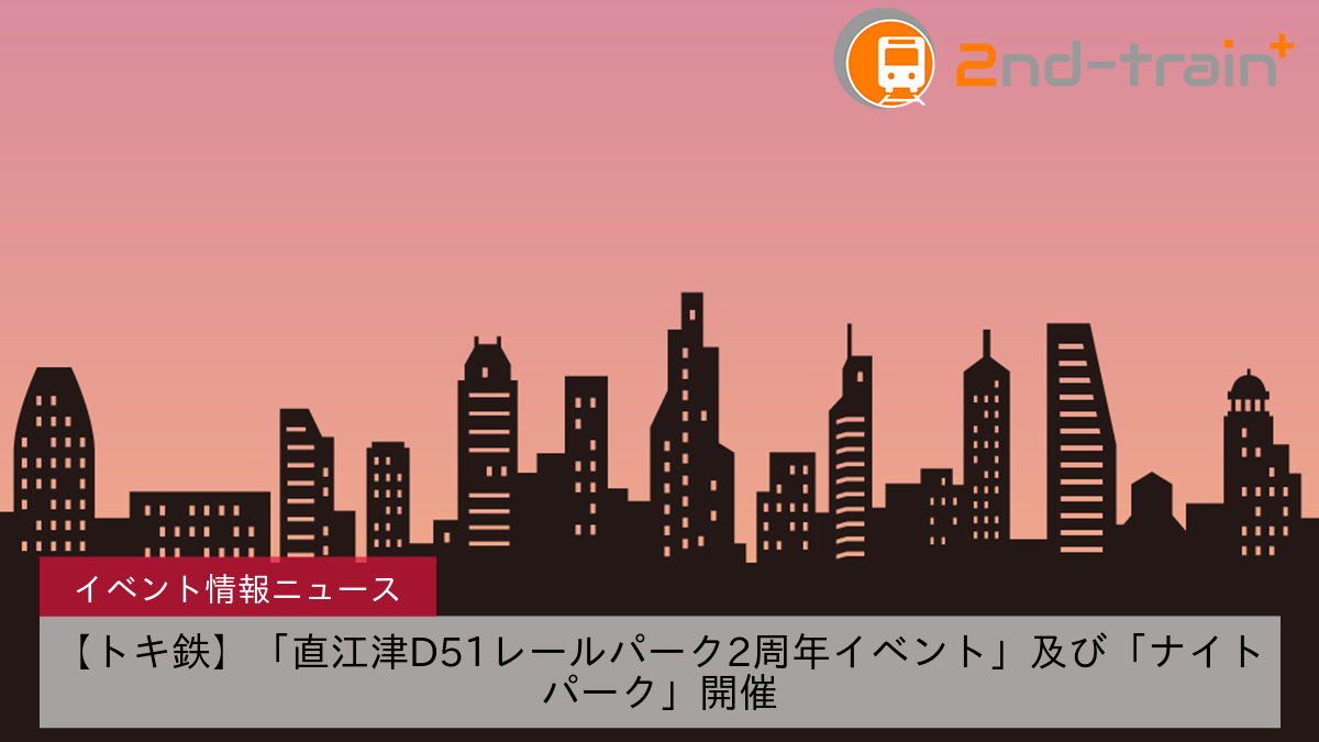 【トキ鉄】「直江津D51レールパーク2周年イベント」及び「ナイトパーク」開催